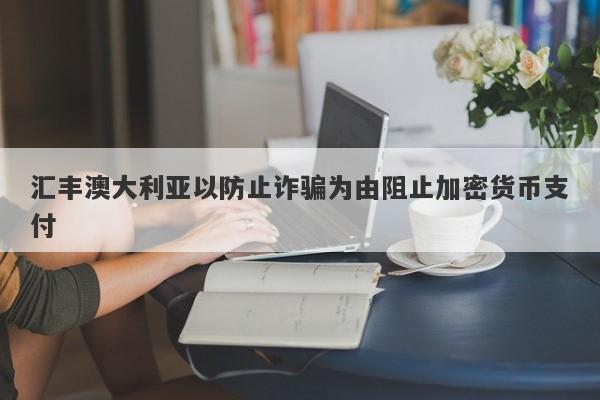 汇丰澳大利亚以防止诈骗为由阻止加密货币支付