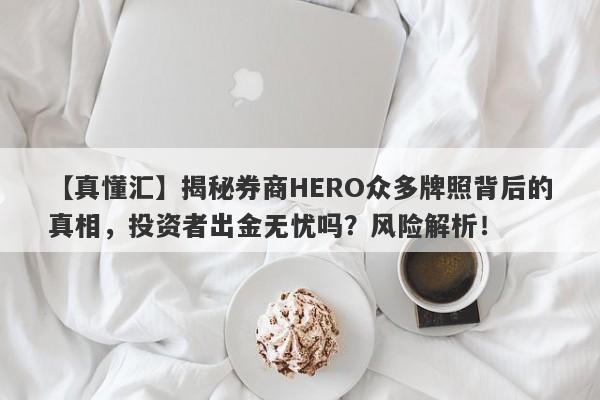 【真懂汇】揭秘券商HERO众多牌照背后的真相，投资者出金无忧吗？风险解析！