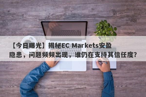 【今日曝光】揭秘EC Markets安盈隐患，问题频频出现，谁仍在支持其信任度？