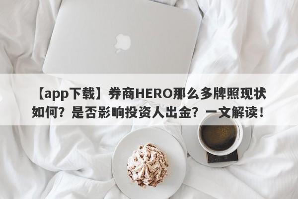 【app下载】券商HERO那么多牌照现状如何？是否影响投资人出金？一文解读！