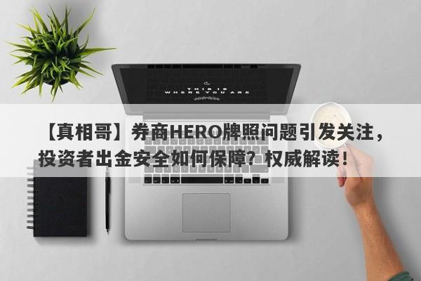 【真相哥】券商HERO牌照问题引发关注，投资者出金安全如何保障？权威解读！