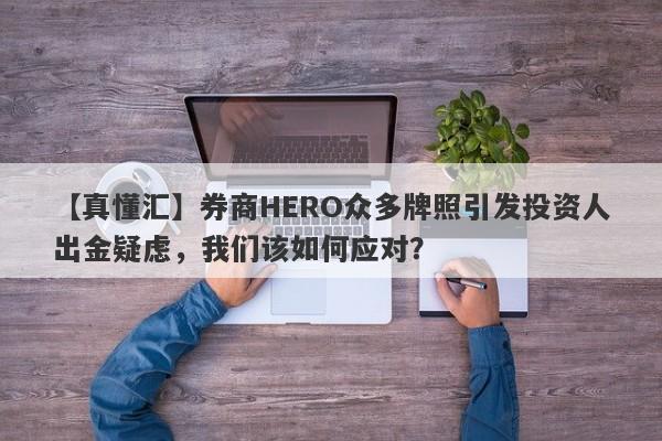 【真懂汇】券商HERO众多牌照引发投资人出金疑虑，我们该如何应对？