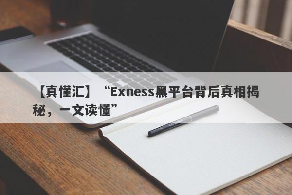 【真懂汇】“Exness黑平台背后真相揭秘，一文读懂”