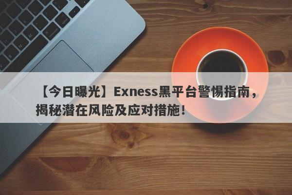 【今日曝光】Exness黑平台警惕指南，揭秘潜在风险及应对措施！