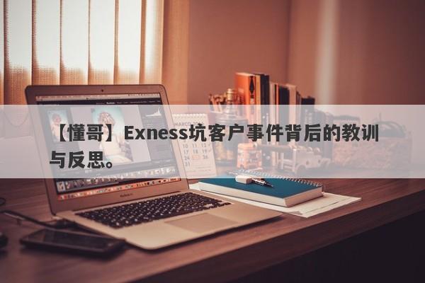 【懂哥】Exness坑客户事件背后的教训与反思。