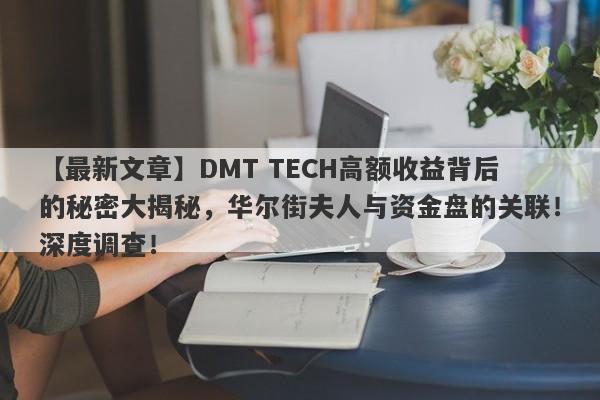 【最新文章】DMT TECH高额收益背后的秘密大揭秘，华尔街夫人与资金盘的关联！深度调查！