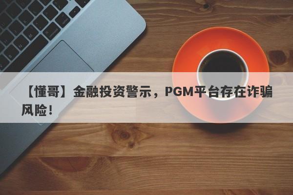 【懂哥】金融投资警示，PGM平台存在诈骗风险！