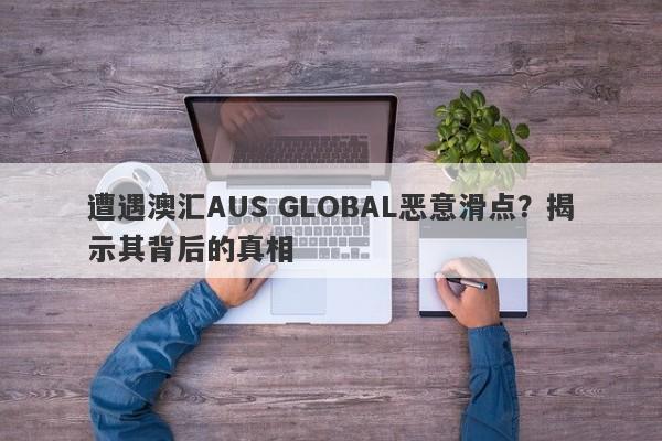 遭遇澳汇AUS GLOBAL恶意滑点？揭示其背后的真相