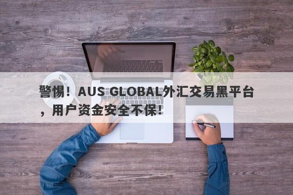 警惕！AUS GLOBAL外汇交易黑平台，用户资金安全不保！