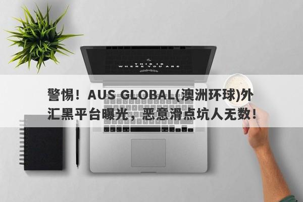 警惕！AUS GLOBAL(澳洲环球)外汇黑平台曝光，恶意滑点坑人无数！