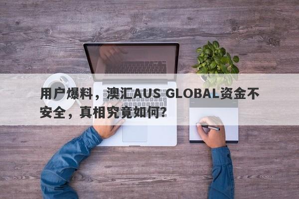 用户爆料，澳汇AUS GLOBAL资金不安全，真相究竟如何？