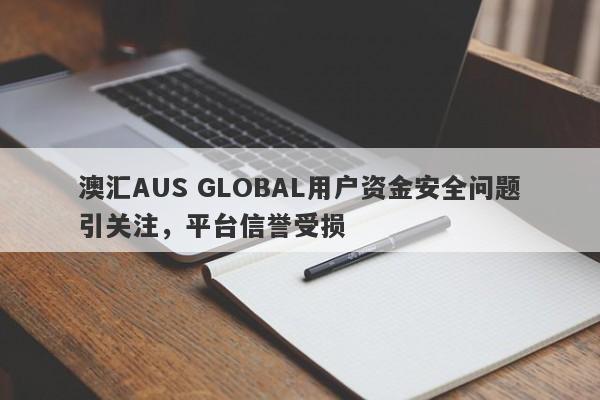 澳汇AUS GLOBAL用户资金安全问题引关注，平台信誉受损