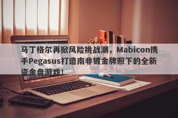 马丁格尔再掀风险挑战潮，Mabicon携手Pegasus打造南非镀金牌照下的全新资金盘游戏！