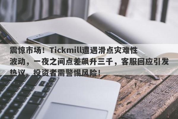 震惊市场！Tickmill遭遇滑点灾难性波动，一夜之间点差飙升三千，客服回应引发热议。投资者需警惕风险！