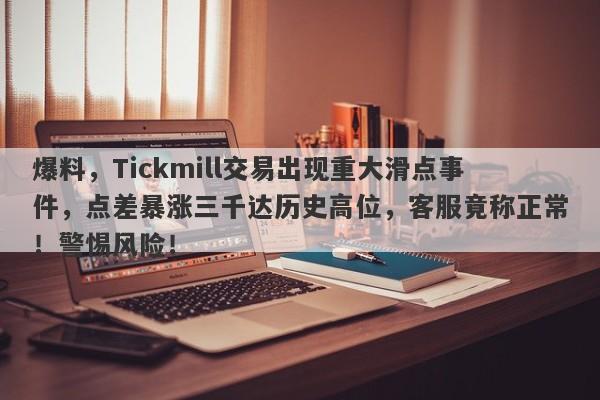 爆料，Tickmill交易出现重大滑点事件，点差暴涨三千达历史高位，客服竟称正常！警惕风险！