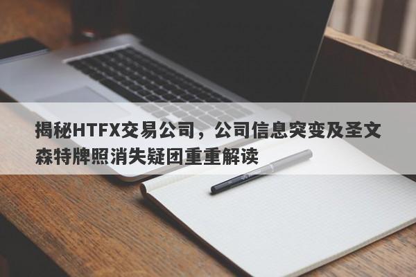 揭秘HTFX交易公司，公司信息突变及圣文森特牌照消失疑团重重解读