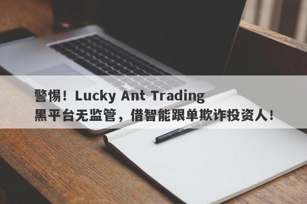 警惕！Lucky Ant Trading黑平台无监管，借智能跟单欺诈投资人！