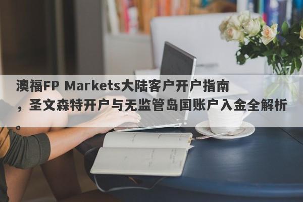 澳福FP Markets大陆客户开户指南，圣文森特开户与无监管岛国账户入金全解析。