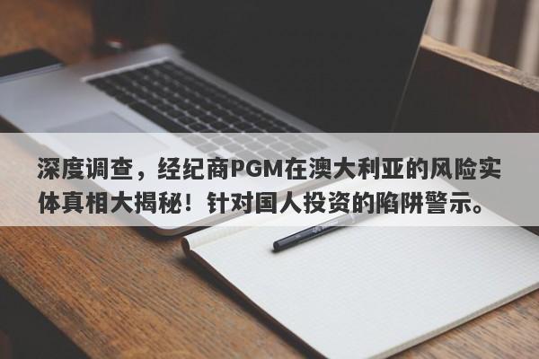 深度调查，经纪商PGM在澳大利亚的风险实体真相大揭秘！针对国人投资的陷阱警示。