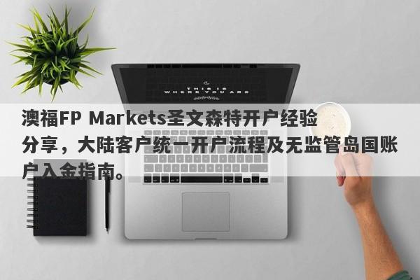 澳福FP Markets圣文森特开户经验分享，大陆客户统一开户流程及无监管岛国账户入金指南。