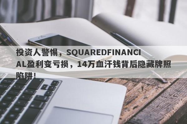 投资人警惕，SQUAREDFINANCIAL盈利变亏损，14万血汗钱背后隐藏牌照陷阱！