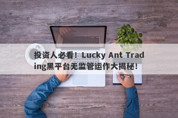 投资人必看！Lucky Ant Trading黑平台无监管运作大揭秘！