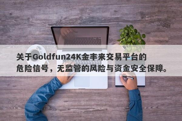 关于Goldfun24K金丰来交易平台的危险信号，无监管的风险与资金安全保障。