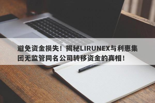 避免资金损失！揭秘LIRUNEX与利惠集团无监管同名公司转移资金的真相！