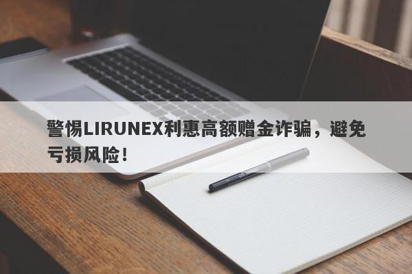 警惕LIRUNEX利惠高额赠金诈骗，避免亏损风险！