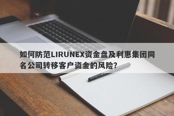 如何防范LIRUNEX资金盘及利惠集团同名公司转移客户资金的风险？