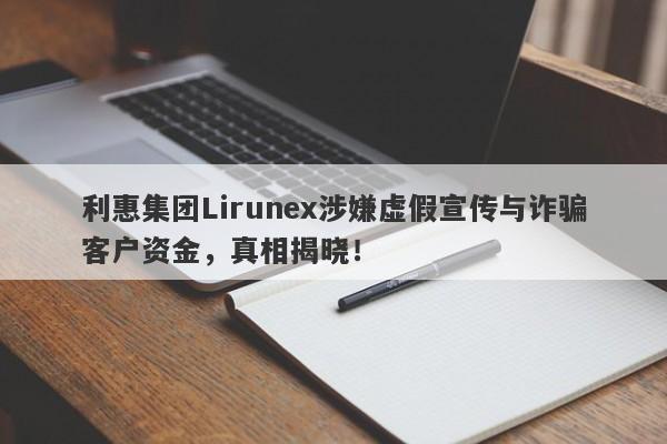 利惠集团Lirunex涉嫌虚假宣传与诈骗客户资金，真相揭晓！