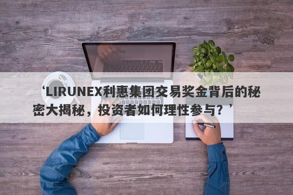 ‘LIRUNEX利惠集团交易奖金背后的秘密大揭秘，投资者如何理性参与？’