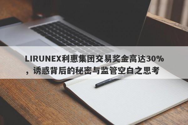 LIRUNEX利惠集团交易奖金高达30%，诱惑背后的秘密与监管空白之思考