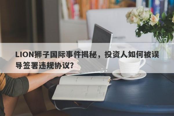 LION狮子国际事件揭秘，投资人如何被误导签署违规协议？