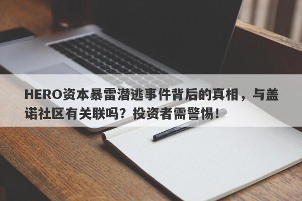 HERO资本暴雷潜逃事件背后的真相，与盖诺社区有关联吗？投资者需警惕！