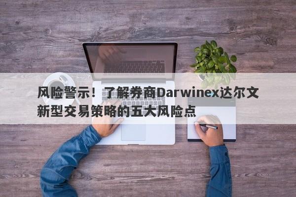 风险警示！了解券商Darwinex达尔文新型交易策略的五大风险点