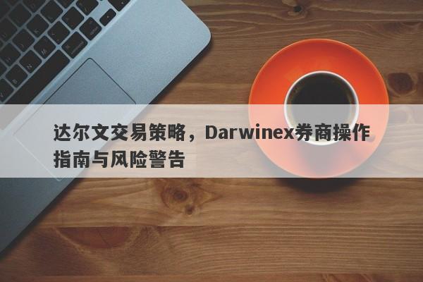 达尔文交易策略，Darwinex券商操作指南与风险警告