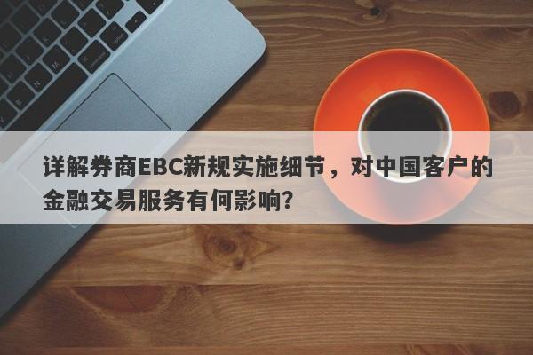 详解券商EBC新规实施细节，对中国客户的金融交易服务有何影响？