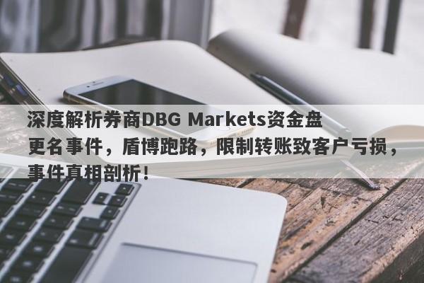 深度解析券商DBG Markets资金盘更名事件，盾博跑路，限制转账致客户亏损，事件真相剖析！