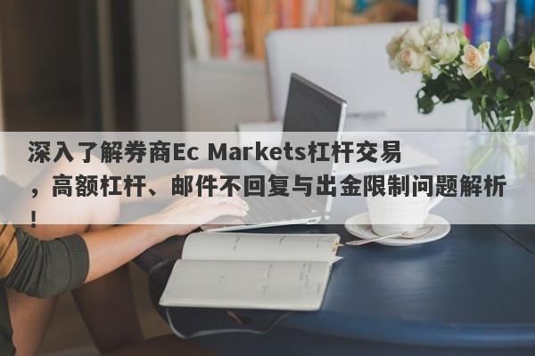 深入了解券商Ec Markets杠杆交易，高额杠杆、邮件不回复与出金限制问题解析！