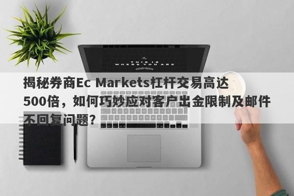 揭秘券商Ec Markets杠杆交易高达500倍，如何巧妙应对客户出金限制及邮件不回复问题？