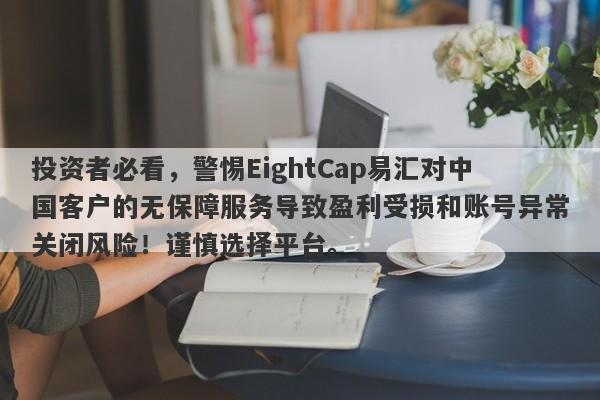 投资者必看，警惕EightCap易汇对中国客户的无保障服务导致盈利受损和账号异常关闭风险！谨慎选择平台。