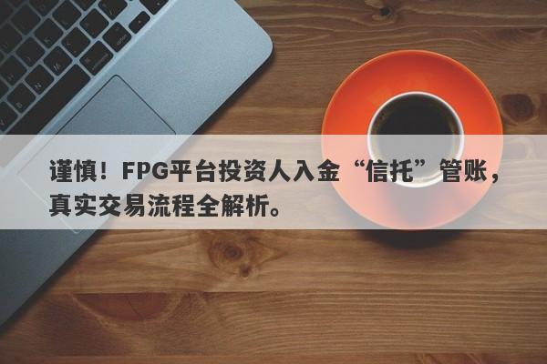 谨慎！FPG平台投资人入金“信托”管账，真实交易流程全解析。