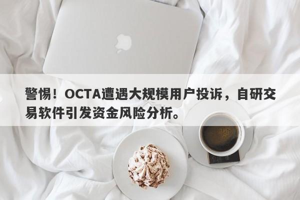 警惕！OCTA遭遇大规模用户投诉，自研交易软件引发资金风险分析。