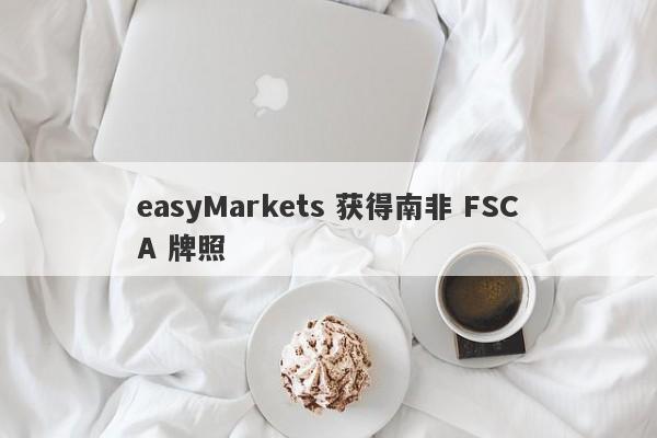 easyMarkets 获得南非 FSCA 牌照