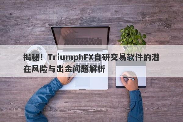 揭秘！TriumphFX自研交易软件的潜在风险与出金问题解析