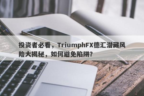 投资者必看，TriumphFX德汇潜藏风险大揭秘，如何避免陷阱？