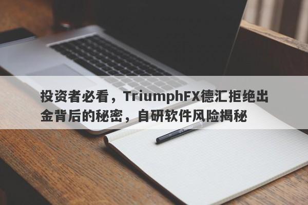 投资者必看，TriumphFX德汇拒绝出金背后的秘密，自研软件风险揭秘