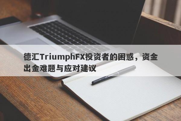 德汇TriumphFX投资者的困惑，资金出金难题与应对建议