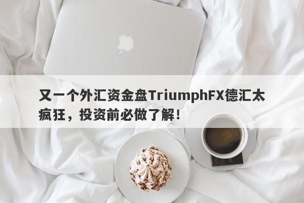 又一个外汇资金盘TriumphFX德汇太疯狂，投资前必做了解！